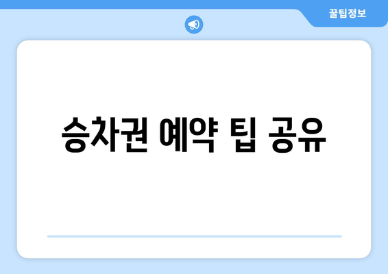 승차권 예약 팁 공유