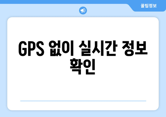 GPS 없이 실시간 정보 확인