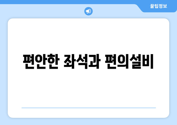 편안한 좌석과 편의설비