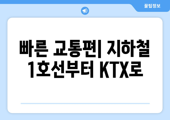 빠른 교통편| 지하철 1호선부터 KTX로