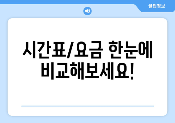 시간표/요금 한눈에 비교해보세요!