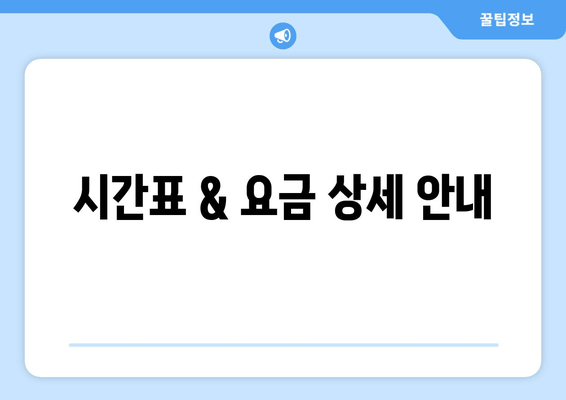 시간표 & 요금 상세 안내