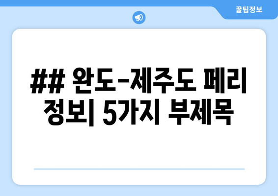 ## 완도-제주도 페리 정보| 5가지 부제목