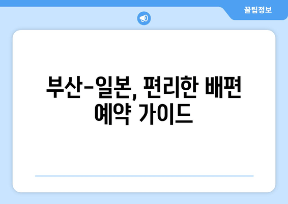 부산-일본, 편리한 배편 예약 가이드