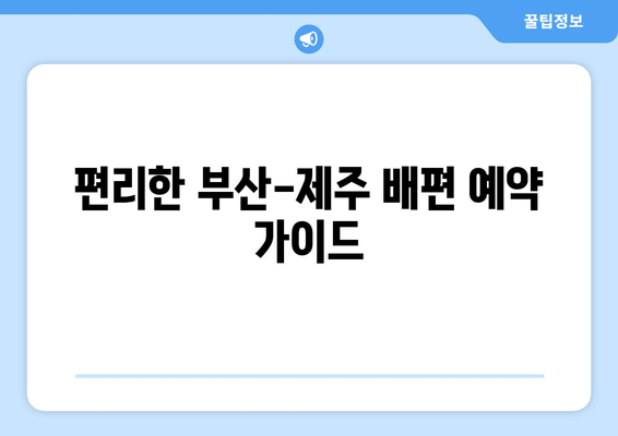 편리한 부산-제주 배편 예약 가이드