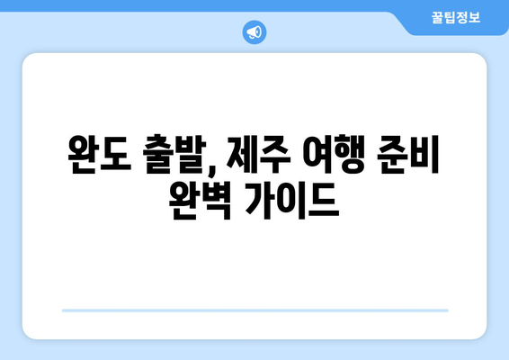 완도 출발, 제주 여행 준비 완벽 가이드