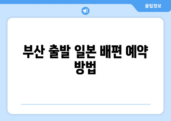 부산 출발 일본 배편 예약 방법