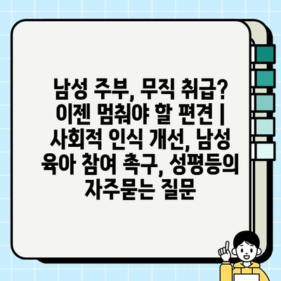 남성 주부, 무직 취급? 이젠 멈춰야 할 편견 | 사회적 인식 개선, 남성 육아 참여 촉구, 성평등