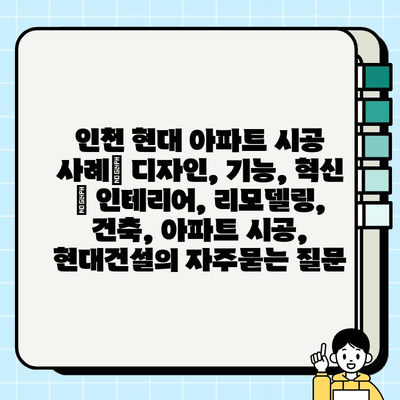 인천 현대 아파트 시공 사례| 디자인, 기능, 혁신 | 인테리어, 리모델링, 건축, 아파트 시공, 현대건설