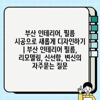 부산 인테리어, 필름 시공으로 새롭게 디자인하기 | 부산 인테리어 필름, 리모델링, 신선함, 변신