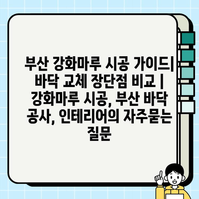 부산 강화마루 시공 가이드| 바닥 교체 장단점 비교 | 강화마루 시공, 부산 바닥 공사, 인테리어