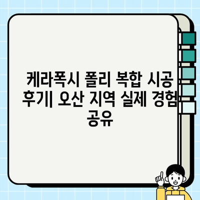 케라폭시 폴리 복합 시공 후기 | 오산 지역 실제 경험 공유 | 케라폭시, 폴리 시공, 오산, 후기, 시공 경험