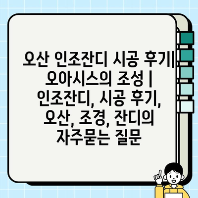 오산 인조잔디 시공 후기| 오아시스의 조성 | 인조잔디, 시공 후기, 오산, 조경, 잔디