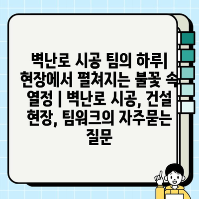 벽난로 시공 팀의 하루| 현장에서 펼쳐지는 불꽃 속 열정 | 벽난로 시공, 건설 현장, 팀워크