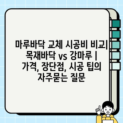 마루바닥 교체 시공비 비교| 목재바닥 vs 강마루 | 가격, 장단점, 시공 팁