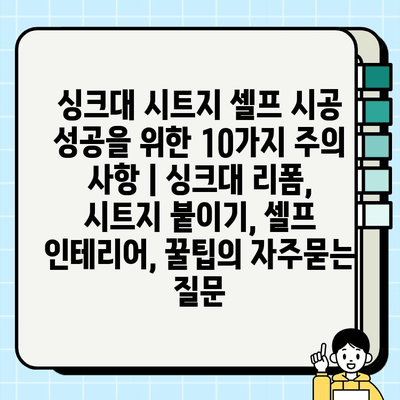 싱크대 시트지 셀프 시공 성공을 위한 10가지 주의 사항 | 싱크대 리폼, 시트지 붙이기, 셀프 인테리어, 꿀팁