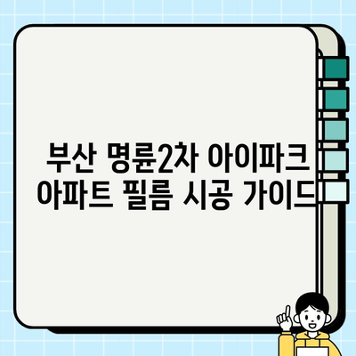 부산 명륜2차 아이파크 아파트 필름 시공| 가격, 업체, 후기 비교 가이드 | 인테리어 필름, 리모델링, 시공 견적