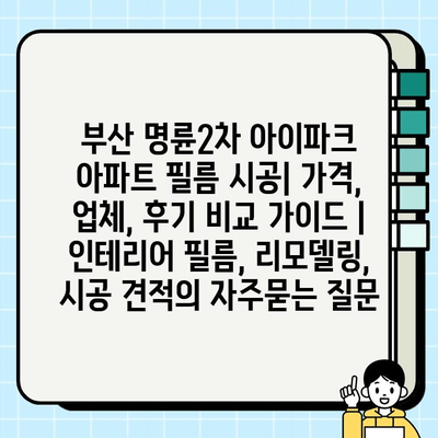 부산 명륜2차 아이파크 아파트 필름 시공| 가격, 업체, 후기 비교 가이드 | 인테리어 필름, 리모델링, 시공 견적