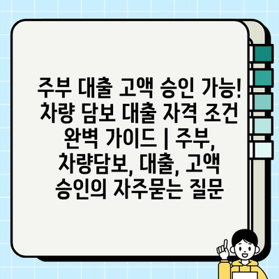 주부 대출 고액 승인 가능! 차량 담보 대출 자격 조건 완벽 가이드 | 주부, 차량담보, 대출, 고액 승인