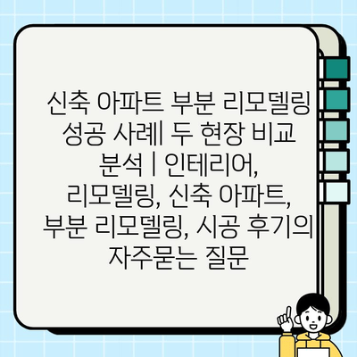 신축 아파트 부분 리모델링 성공 사례| 두 현장 비교 분석 | 인테리어, 리모델링, 신축 아파트, 부분 리모델링, 시공 후기