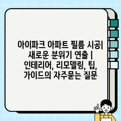 아이파크 아파트 필름 시공| 새로운 분위기 연출 | 인테리어, 리모델링, 팁, 가이드