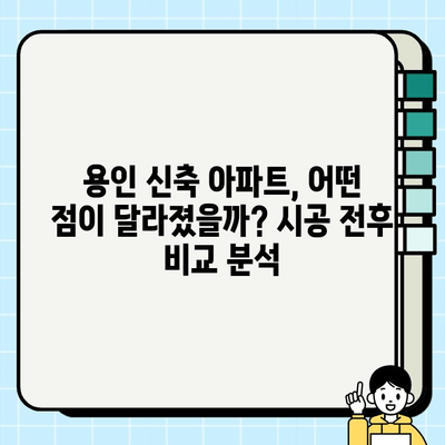 용인 신축 아파트, 시공 전후 비교 분석| 당신의 선택을 위한 가이드 | 용인 아파트, 신축, 시공, 비교, 분석, 가이드