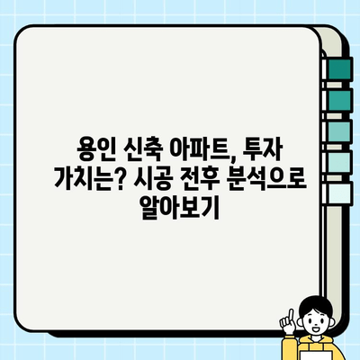 용인 신축 아파트, 시공 전후 비교 분석| 당신의 선택을 위한 가이드 | 용인 아파트, 신축, 시공, 비교, 분석, 가이드