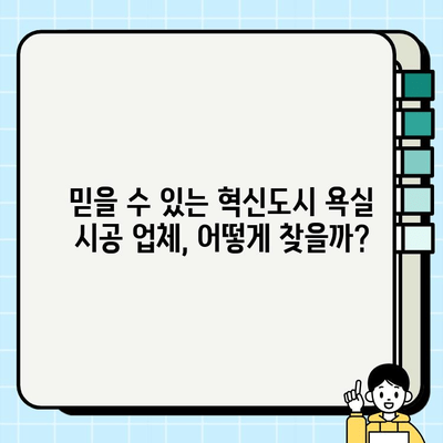 혁신도시 욕실 시공 완벽 가이드 | 견적, 인테리어, 시공 업체 정보, 성공적인 리모델링 팁