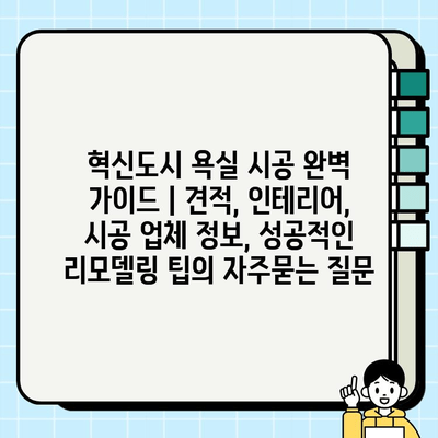 혁신도시 욕실 시공 완벽 가이드 | 견적, 인테리어, 시공 업체 정보, 성공적인 리모델링 팁