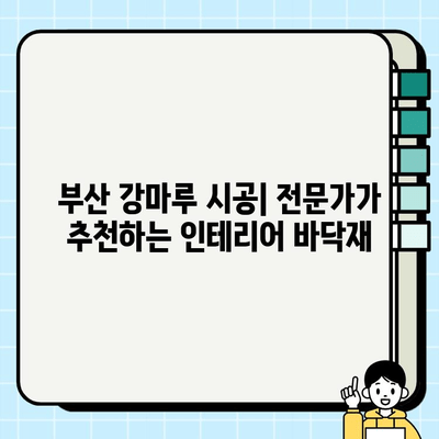 부산 강마루 시공| 장점과 단점 비교 분석 | 강마루 시공, 부산 인테리어, 바닥재 추천