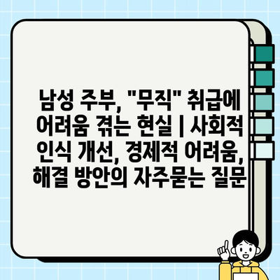 남성 주부, "무직" 취급에 어려움 겪는 현실 | 사회적 인식 개선, 경제적 어려움, 해결 방안