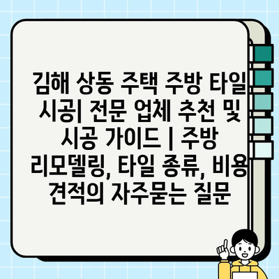 김해 상동 주택 주방 타일 시공| 전문 업체 추천 및 시공 가이드 | 주방 리모델링, 타일 종류, 비용 견적