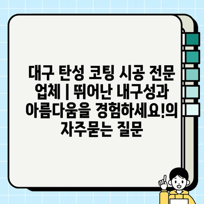 대구 탄성 코팅 시공 전문 업체 | 뛰어난 내구성과 아름다움을 경험하세요!