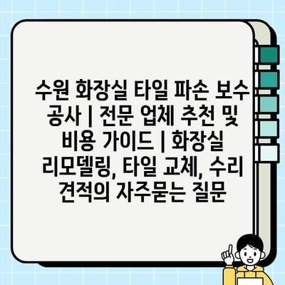 수원 화장실 타일 파손 보수 공사 | 전문 업체 추천 및 비용 가이드 | 화장실 리모델링, 타일 교체, 수리 견적