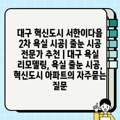 대구 혁신도시 서한이다음 2차 욕실 시공| 줄눈 시공 전문가 추천 | 대구 욕실 리모델링, 욕실 줄눈 시공, 혁신도시 아파트