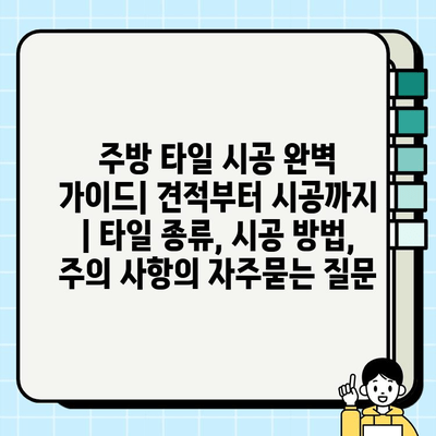 주방 타일 시공 완벽 가이드| 견적부터 시공까지 | 타일 종류, 시공 방법, 주의 사항