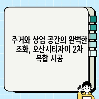 오산시티자이2차 복합 시공 사례| 최첨단 기술과 디자인의 완벽한 조화 | 오산, 시티자이, 복합 시공, 건축 사례, 디자인