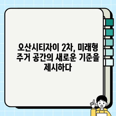 오산시티자이2차 복합 시공 사례| 최첨단 기술과 디자인의 완벽한 조화 | 오산, 시티자이, 복합 시공, 건축 사례, 디자인