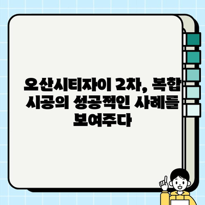 오산시티자이2차 복합 시공 사례| 최첨단 기술과 디자인의 완벽한 조화 | 오산, 시티자이, 복합 시공, 건축 사례, 디자인