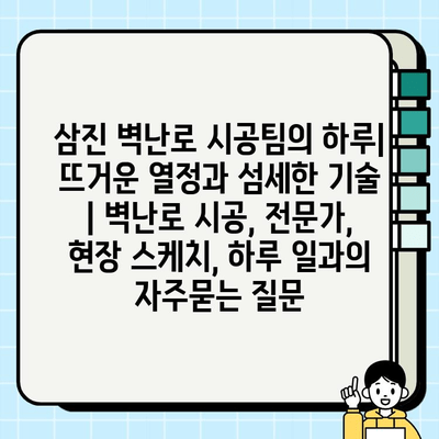 삼진 벽난로 시공팀의 하루| 뜨거운 열정과 섬세한 기술 | 벽난로 시공, 전문가, 현장 스케치, 하루 일과