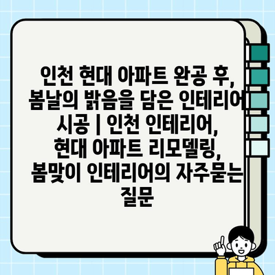 인천 현대 아파트 완공 후, 봄날의 밝음을 담은 인테리어 시공 | 인천 인테리어, 현대 아파트 리모델링, 봄맞이 인테리어