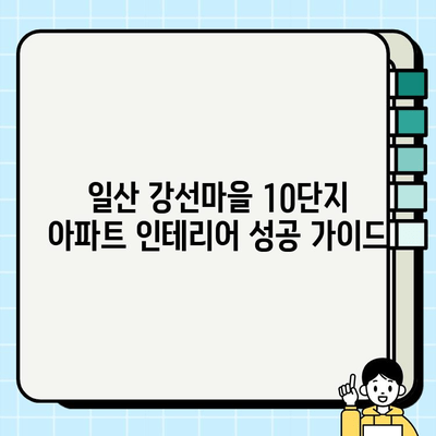 일산 강선마을 10단지 아파트 인테리어 시공| 성공적인 리모델링을 위한 가이드 | 인테리어 디자인, 시공 팁, 비용, 업체 추천