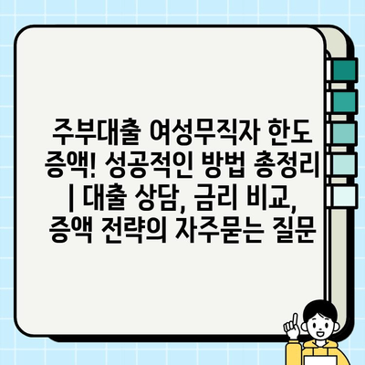 주부대출 여성무직자 한도 증액! 성공적인 방법 총정리 | 대출 상담, 금리 비교, 증액 전략