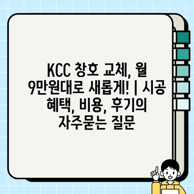 KCC 창호 교체, 월 9만원대로 새롭게! | 시공 혜택, 비용, 후기