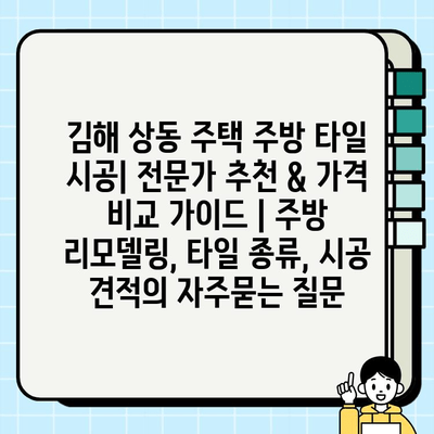 김해 상동 주택 주방 타일 시공| 전문가 추천 & 가격 비교 가이드 | 주방 리모델링, 타일 종류, 시공 견적