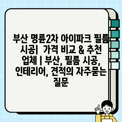 부산 명륜2차 아이파크 필름 시공|  가격 비교 & 추천 업체 | 부산, 필름 시공, 인테리어, 견적