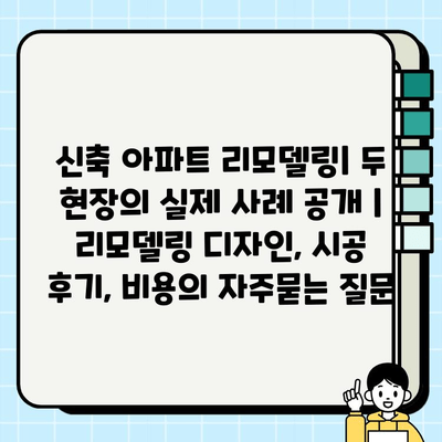 신축 아파트 리모델링| 두 현장의 실제 사례 공개 | 리모델링 디자인, 시공 후기, 비용