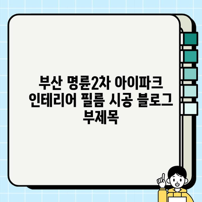 부산 명륜2차 아이파크 인테리어 필름 시공|  가격, 업체, 후기 비교 | 인테리어 리폼, 견적, 시공