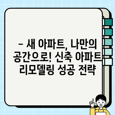 신축 아파트 리모델링| 두 현장의 혁명 | 실제 사례와 함께 배우는 성공 전략 및 주의 사항