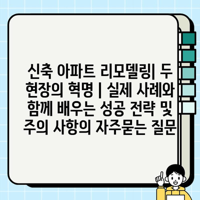 신축 아파트 리모델링| 두 현장의 혁명 | 실제 사례와 함께 배우는 성공 전략 및 주의 사항